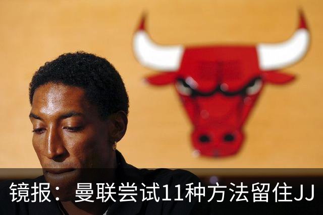 镜报：曼联尝试11种方法留住JJ·加布里埃尔，但他还是要离队